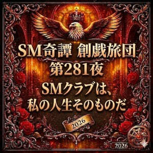 SMクラブは、私の人生そのものだ(創戯旅団 第281夜)
