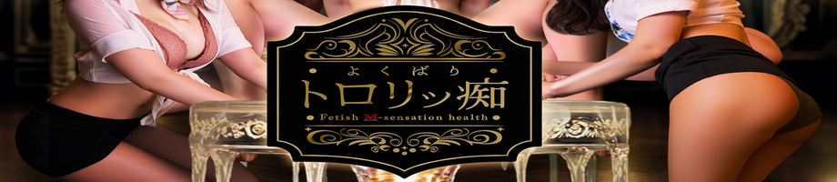 よくばりトロリッ痴-フェチなM性感ヘルス-神戸店